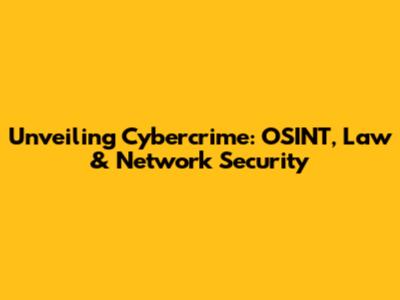 Unveiling Cybercrime: OSINT, Law & Network Security