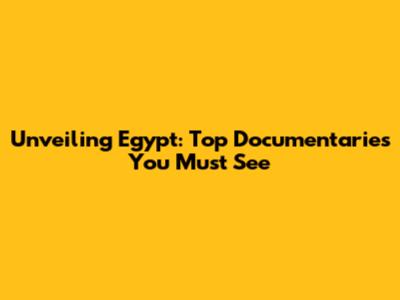 Unveiling Egypt: Top Documentaries You Must See