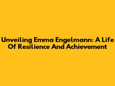 Unveiling Emma Engelmann: A Life Of Resilience And Achievement
