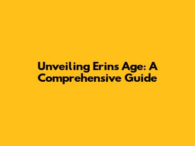 Unveiling Erin's Age: A Comprehensive Guide