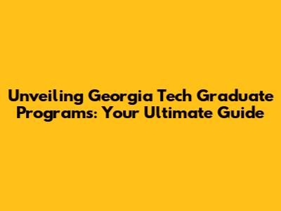Unveiling Georgia Tech Graduate Programs: Your Ultimate Guide