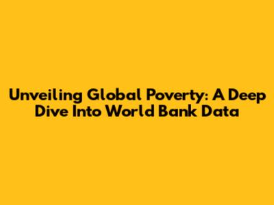 Unveiling Global Poverty: A Deep Dive Into World Bank Data