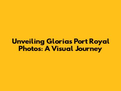 Unveiling Gloria's Port Royal Photos: A Visual Journey