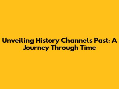 Unveiling History Channel's Past: A Journey Through Time
