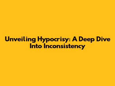 Unveiling Hypocrisy: A Deep Dive Into Inconsistency