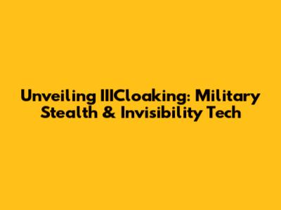 Unveiling IIICloaking: Military Stealth & Invisibility Tech