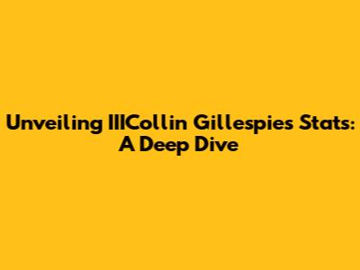 Unveiling IIICollin Gillespie's Stats: A Deep Dive