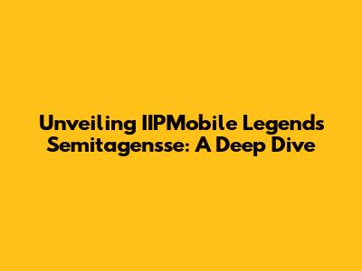 Unveiling IIPMobile Legends Semitagensse: A Deep Dive