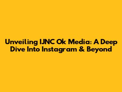 Unveiling IJNC Ok Media: A Deep Dive Into Instagram & Beyond