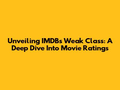 Unveiling IMDB's Weak Class: A Deep Dive Into Movie Ratings