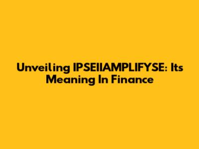 Unveiling IPSEIIAMPLIFYSE: Its Meaning In Finance