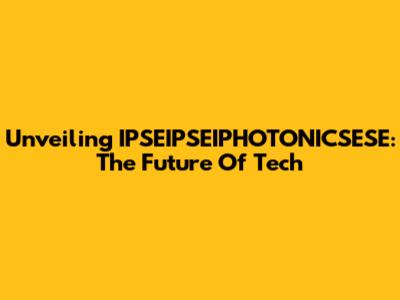 Unveiling IPSEIPSEIPHOTONICSESE: The Future Of Tech