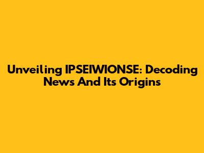Unveiling IPSEIWIONSE: Decoding News And Its Origins
