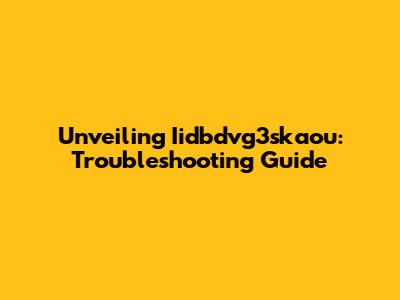 Unveiling Iidbdvg3skaou: Troubleshooting Guide