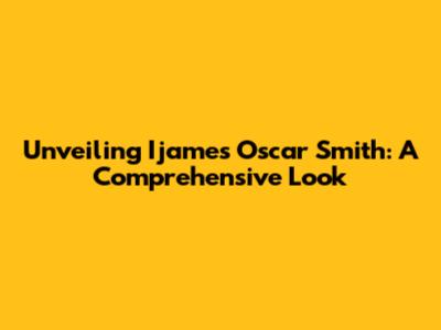 Unveiling Ijames Oscar Smith: A Comprehensive Look