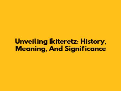 Unveiling Ikiteretz: History, Meaning, And Significance