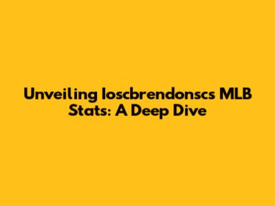 Unveiling Ioscbrendonsc's MLB Stats: A Deep Dive
