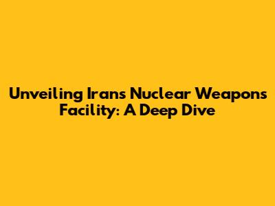 Unveiling Iran's Nuclear Weapons Facility: A Deep Dive