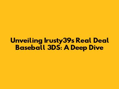 Unveiling Irusty39's Real Deal Baseball 3DS: A Deep Dive