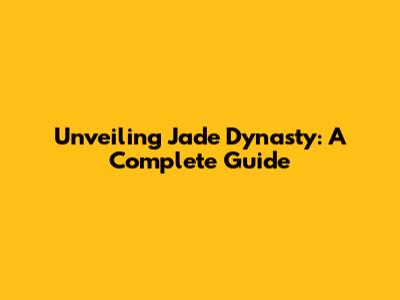 Unveiling Jade Dynasty: A Complete Guide
