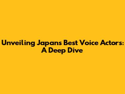 Unveiling Japan's Best Voice Actors: A Deep Dive