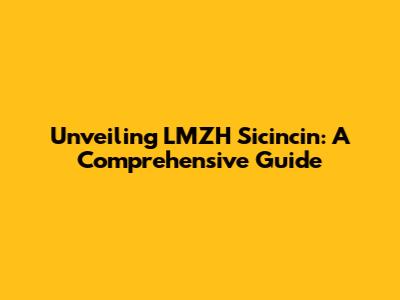 Unveiling LMZH Sicincin: A Comprehensive Guide