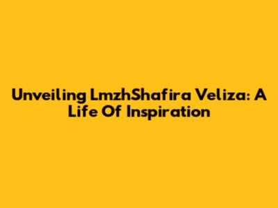 Unveiling LmzhShafira Veliza: A Life Of Inspiration