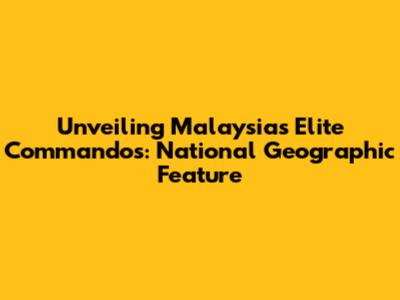 Unveiling Malaysia's Elite Commandos: National Geographic Feature