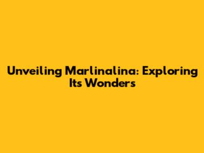 Unveiling Marlinalina: Exploring Its Wonders