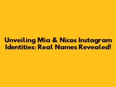 Unveiling Mia & Nico's Instagram Identities: Real Names Revealed!