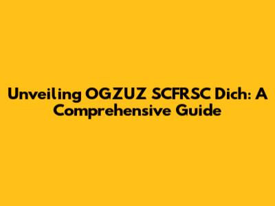 Unveiling OGZUZ SCFRSC Dich: A Comprehensive Guide