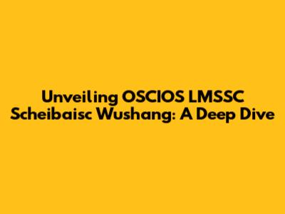 Unveiling OSCIOS LMSSC Scheibaisc Wushang: A Deep Dive