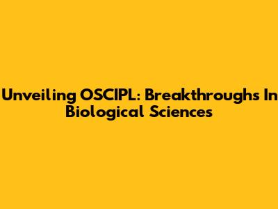 Unveiling OSCIPL: Breakthroughs In Biological Sciences