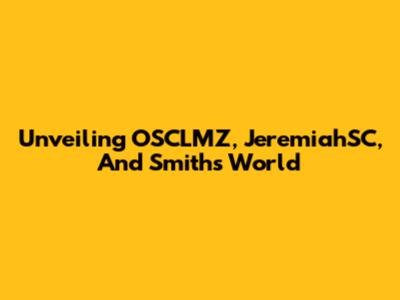 Unveiling OSCLMZ, JeremiahSC, And Smith's World