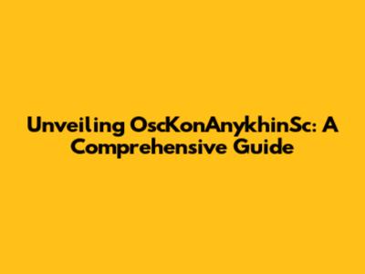 Unveiling OscKonAnykhinSc: A Comprehensive Guide