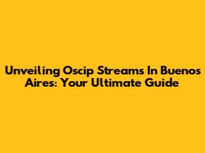 Unveiling Oscip Streams In Buenos Aires: Your Ultimate Guide