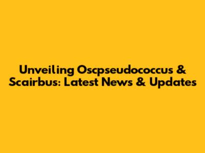 Unveiling Oscpseudococcus & Scairbus: Latest News & Updates