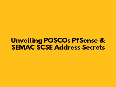 Unveiling POSCO's PfSense & SEMAC SCSE Address Secrets