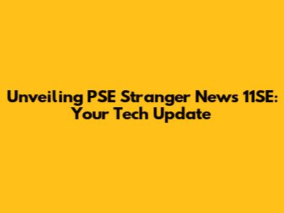 Unveiling PSE Stranger News 11SE: Your Tech Update