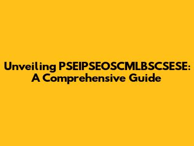 Unveiling PSEIPSEOSCMLBSCSESE: A Comprehensive Guide