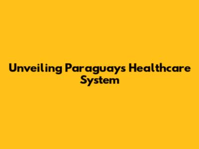 Unveiling Paraguay's Healthcare System