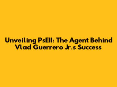 Unveiling PsEII: The Agent Behind Vlad Guerrero Jr.'s Success