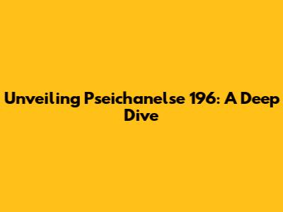 Unveiling Pseichanelse 196: A Deep Dive