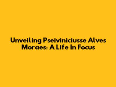 Unveiling Pseiviniciusse Alves Moraes: A Life In Focus