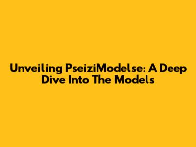 Unveiling PseiziModelse: A Deep Dive Into The Models