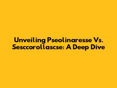 Unveiling Pseolinaresse Vs. Sesccorollascse: A Deep Dive