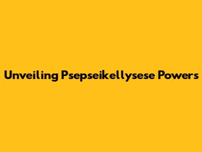 Unveiling Psepseikellysese Powers
