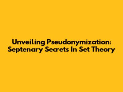 Unveiling Pseudonymization: Septenary Secrets In Set Theory