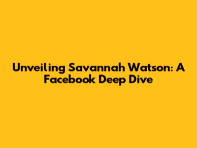 Unveiling Savannah Watson: A Facebook Deep Dive