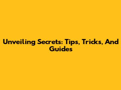 Unveiling Secrets: Tips, Tricks, And Guides